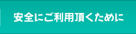 安全にご利用頂くために