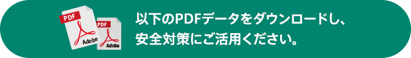 以下のPDFデータをダウンロードし、安全対策にご活用ください。