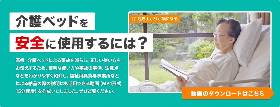 介護ベッドを安全に使用するには？ 医療・介護ベッドによる事故を減らし、正しい使い方をお伝えするため、便利な使い方や事故の事例、注意点などをわかりやすく紹介し、福祉用具貸与事業所などによる納品の際の説明にも活用できる動画（MP4形式 15分程度）を作成いたしました。ぜひご覧ください。 動画のダウンロードはこちら